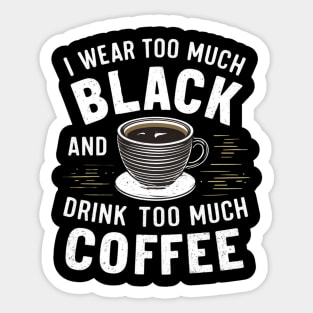 I wear too much black and drink too much coffee Sticker